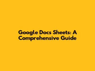 Google Docs Sheets: A Comprehensive Guide