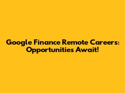 Google Finance Remote Careers: Opportunities Await!
