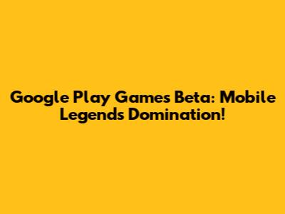Google Play Games Beta: Mobile Legends Domination!