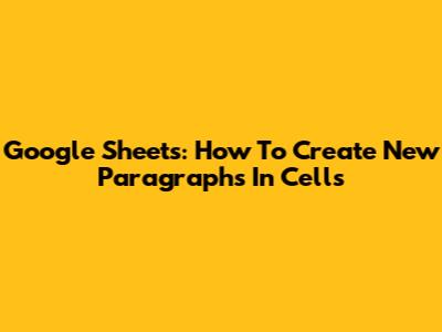Google Sheets: How To Create New Paragraphs In Cells