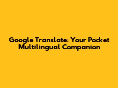 Google Translate: Your Pocket Multilingual Companion