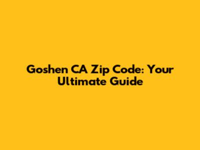 Goshen CA Zip Code: Your Ultimate Guide