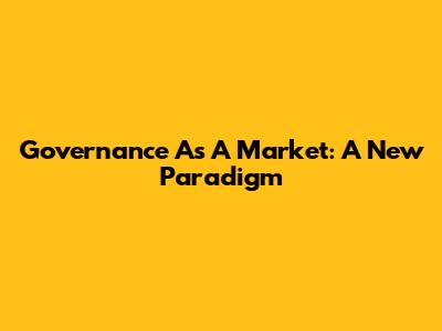 Governance As A Market: A New Paradigm