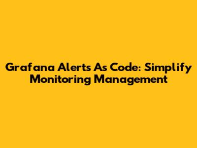 Grafana Alerts As Code: Simplify Monitoring Management