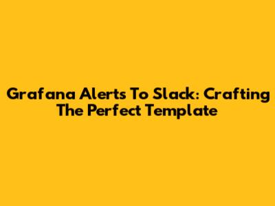 Grafana Alerts To Slack: Crafting The Perfect Template