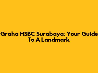 Graha HSBC Surabaya: Your Guide To A Landmark