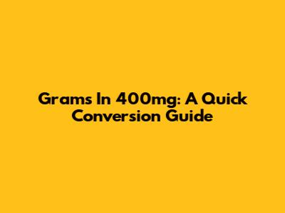 Grams In 400mg: A Quick Conversion Guide