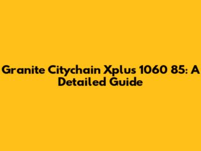 Granite Citychain Xplus 1060 85: A Detailed Guide