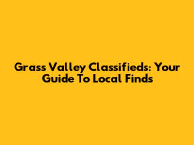 Grass Valley Classifieds: Your Guide To Local Finds