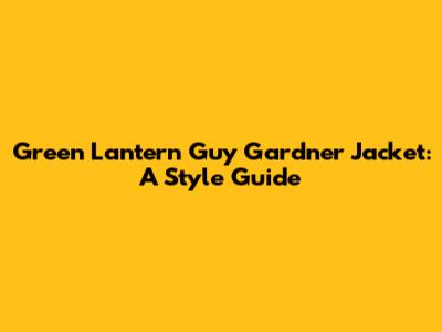 Green Lantern Guy Gardner Jacket: A Style Guide