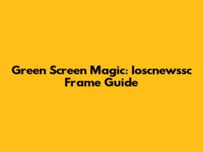 Green Screen Magic: Ioscnewssc Frame Guide