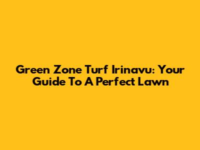 Green Zone Turf Irinavu: Your Guide To A Perfect Lawn