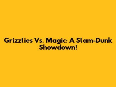 Grizzlies Vs. Magic: A Slam-Dunk Showdown!