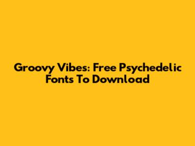 Groovy Vibes: Free Psychedelic Fonts To Download