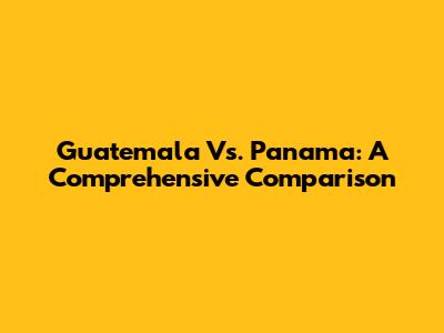 Guatemala Vs. Panama: A Comprehensive Comparison