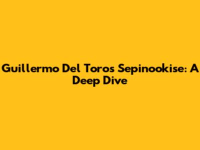 Guillermo Del Toro's Sepinookise: A Deep Dive