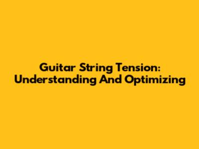 Guitar String Tension: Understanding And Optimizing