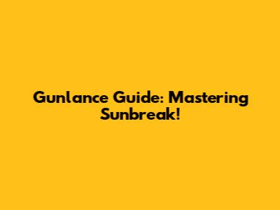 Gunlance Guide: Mastering Sunbreak!