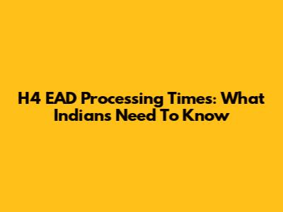 H4 EAD Processing Times: What Indians Need To Know