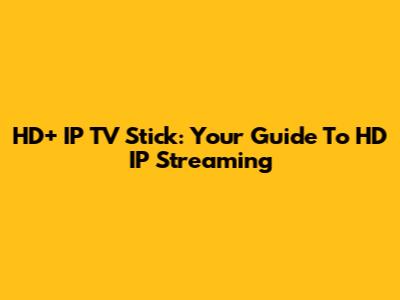 HD+ IP TV Stick: Your Guide To HD IP Streaming