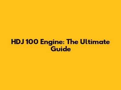 HDJ 100 Engine: The Ultimate Guide