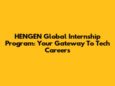 HENGEN Global Internship Program: Your Gateway To Tech Careers