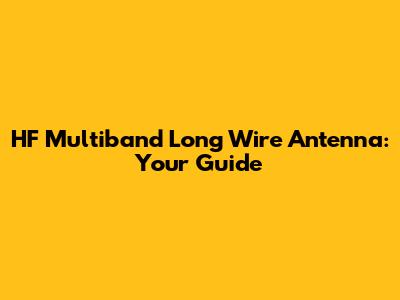 HF Multiband Long Wire Antenna: Your Guide
