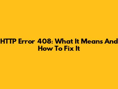 HTTP Error 408: What It Means And How To Fix It