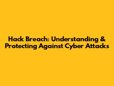 Hack Breach: Understanding & Protecting Against Cyber Attacks