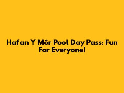 Hafan Y Môr Pool Day Pass: Fun For Everyone!