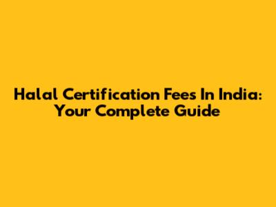Halal Certification Fees In India: Your Complete Guide