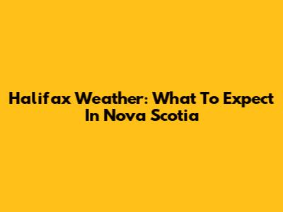 Halifax Weather: What To Expect In Nova Scotia