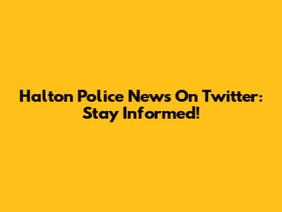 Halton Police News On Twitter: Stay Informed!