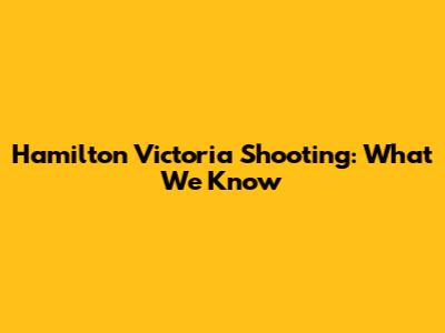 Hamilton Victoria Shooting: What We Know