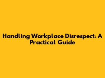 Handling Workplace Disrespect: A Practical Guide