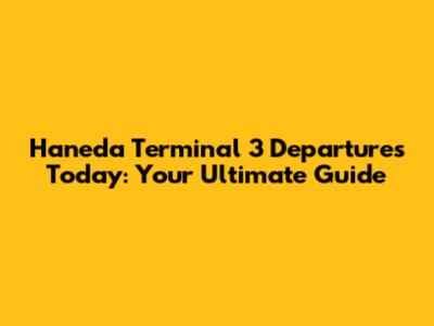 Haneda Terminal 3 Departures Today: Your Ultimate Guide