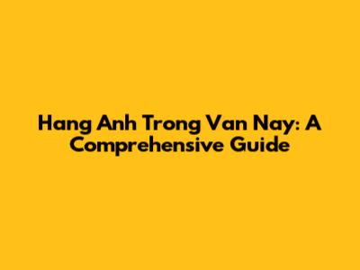 Hang Anh Trong Van Nay: A Comprehensive Guide
