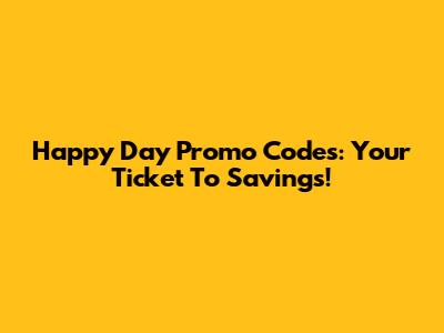 Happy Day Promo Codes: Your Ticket To Savings!