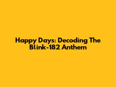 Happy Days: Decoding The Blink-182 Anthem