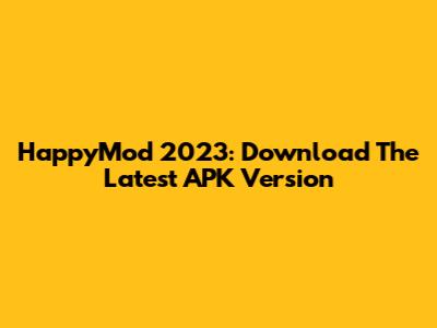 HappyMod 2023: Download The Latest APK Version