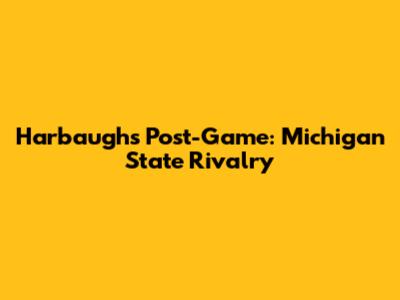 Harbaugh's Post-Game: Michigan State Rivalry