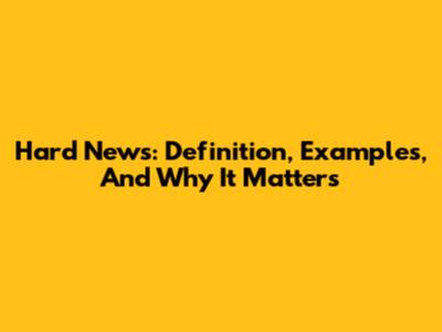 Hard News: Definition, Examples, And Why It Matters