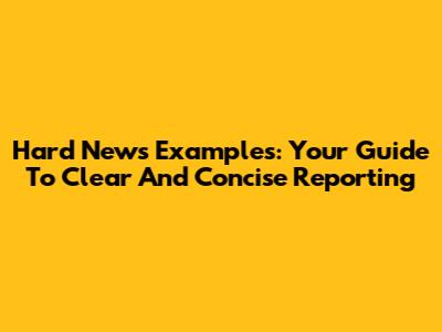 Hard News Examples: Your Guide To Clear And Concise Reporting