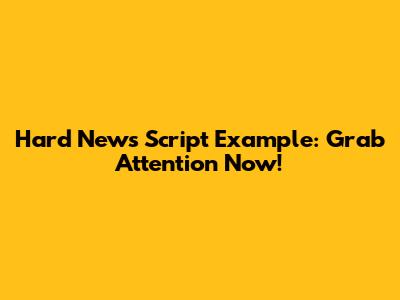 Hard News Script Example: Grab Attention Now!
