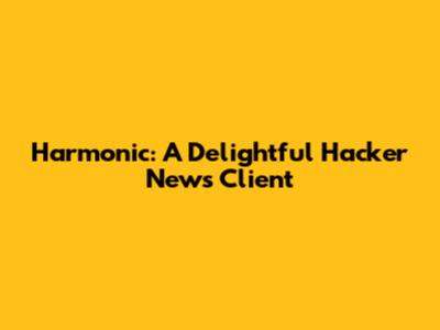 Harmonic: A Delightful Hacker News Client