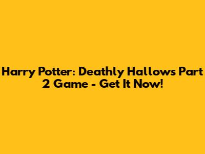 Harry Potter: Deathly Hallows Part 2 Game - Get It Now!