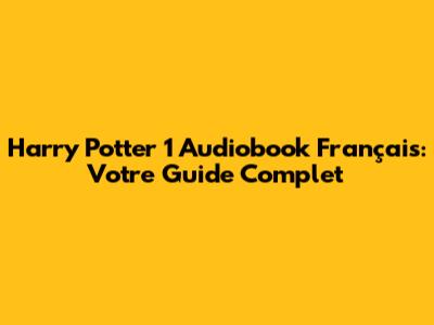 Harry Potter 1 Audiobook Français: Votre Guide Complet
