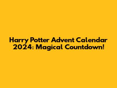 Harry Potter Advent Calendar 2024: Magical Countdown!