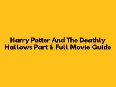 Harry Potter And The Deathly Hallows Part 1: Full Movie Guide