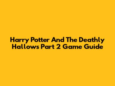 Harry Potter And The Deathly Hallows Part 2 Game Guide